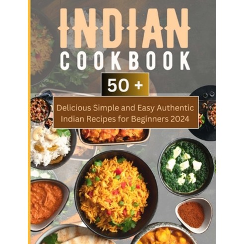 (영문도서) Indian Cookbook: 50+ Delicious Simple and Easy Authentic Indian Recipes for Beginners 2024 Paperback, Independently Published, English, 9798861358385