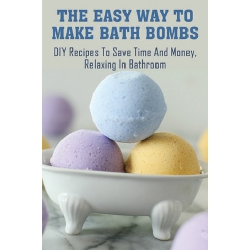 (영문도서) The Easy Way To Make Bath Bombs: DIY Recipes To Save Time And Money Relaxing In Bathroom: Ba... Paperback, Independently Published, English, 9798530891298