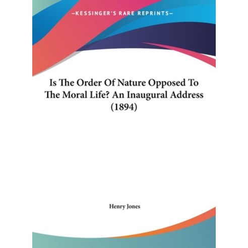 Is The Order Of Nature Opposed To The Moral Life? An Inaugural Address (1894) Hardcover, Kessinger Publishing