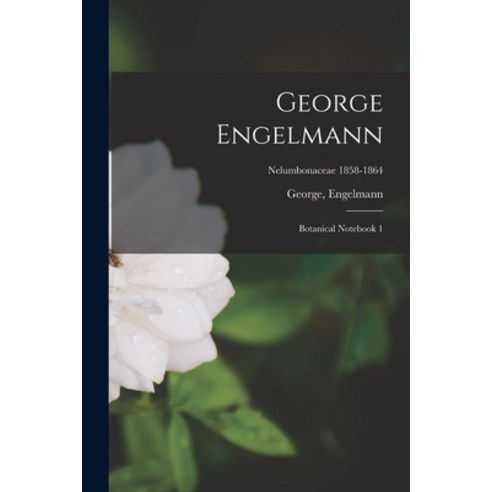 (영문도서) George Engelmann: Botanical Notebook 1; Nelumbonaceae 1858-1864 Paperback, Legare Street Press, English, 9781014510396