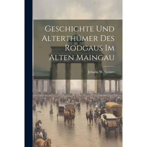 (영문도서) Geschichte Und Alterthümer Des Rodgaus Im Alten Maingau Paperback, Legare Street Press, English, 9781021425485