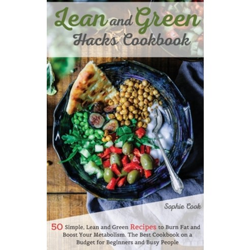 Lean and Green Hacks Cookbook: 50 Simple Lean and Green Recipes to Burn Fat and Boost Your Metaboli... Hardcover, Sophie Cook, English, 9781802527568