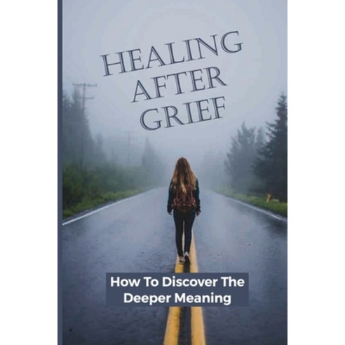 (영문도서) Healing After Grief: How To Discover The Deeper Meaning: A Method For Living A Meaningful Paperback, Independently Published, English, 9798517107534