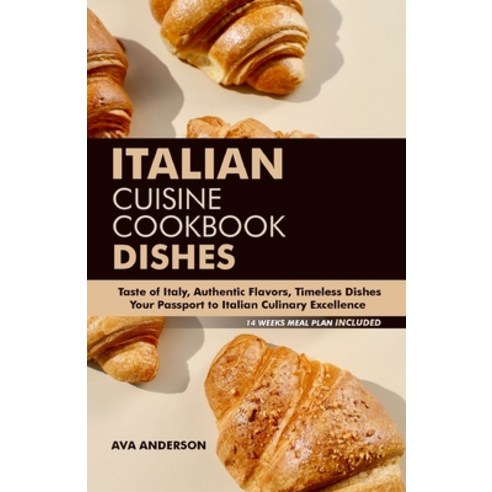(영문도서) Italian Cuisine Cookbook Dishes: A Taste of Italy Authentic Flavors Timeless Dishes - Your ... Paperback, Independently Published, English, 9798872708094