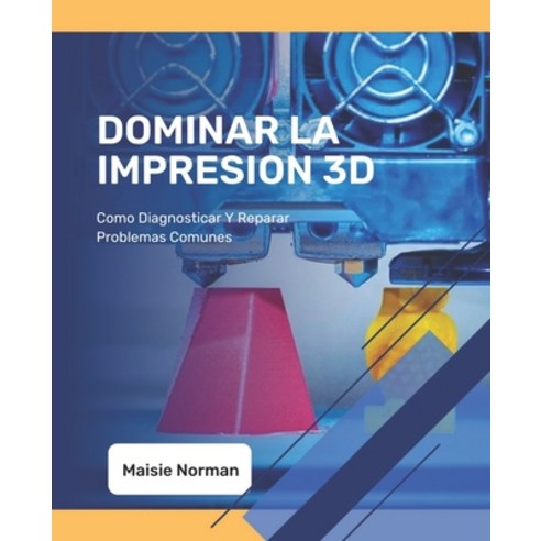 (영문도서) Dominar La Impresion 3D: Como Diagnosticar Y Reparar Problemas Comunes Paperback, Independently Published, English, 9798375725994