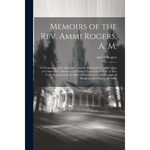 (영문도서) Memoirs of the Rev. Ammi Rogers A. M.: A Clergyman of the Episcopal Church Educated at Yale... Paperback, Legare Street Press, English, 9781021717757