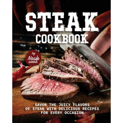 (영문도서) Steak Cookbook: Savor the Juicy Flavors of Steak with Delicious Recipes for Every Occasion Paperback, Independently Published, English, 9798393727253