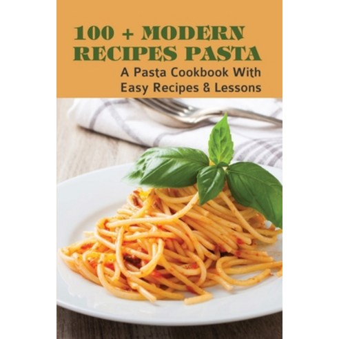 (영문도서) 100+ Modern Recipes Pasta: A Pasta Cookbook With Easy Recipes & Lessons: The Secret To Cookin... Paperback, Independently Published, English, 9798529801932