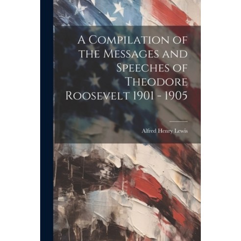 (영문도서) A Compilation of the Messages and Speeches of Theodore Roosevelt 1901 - 1905 Paperback, Legare Street Press, English, 9781021259271