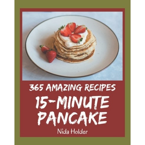 365 Amazing 15-Minute Pancake Recipes: A 15-Minute Pancake Cookbook to Fall In Love With Paperback, Independently Published, English, 9798571020114