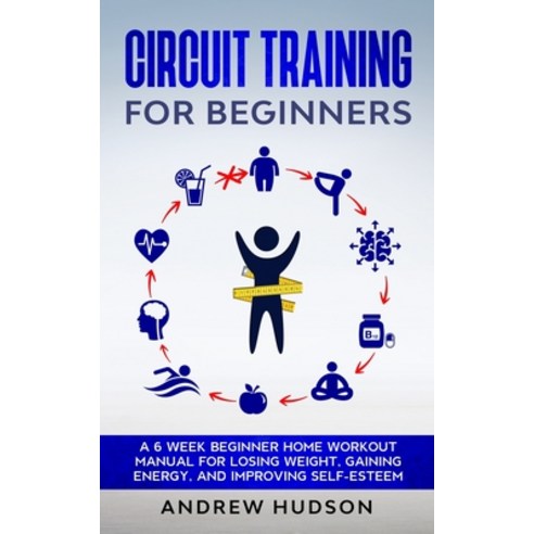 (영문도서) Circuit Training for Beginners: A 6 Week Beginner Home Workout Manual for Losing Weight Gain... Paperback, Independently Published, English, 9798514333868