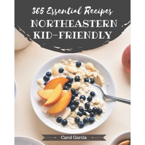 365 Essential Northeastern Kid-Friendly Recipes: A Northeastern Kid-Friendly Cookbook Everyone Loves! Paperback, Independently Published