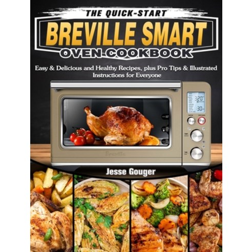 The Quick-Start Breville Smart Oven Cookbook: Easy & Delicious and Healthy Recipes plus Pro Tips & ... Hardcover, Jesse Gouger