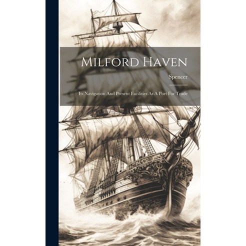 (영문도서) Milford Haven: Its Navigation And Present Facilities As A Port For Trade Hardcover, Legare Street Press, English, 9781020577666