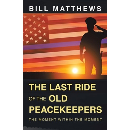 (영문도서) The Last Ride of the Old Peacekeepers: The Moment Within the Moment Paperback, Archway Publishing, English, 9781665739733