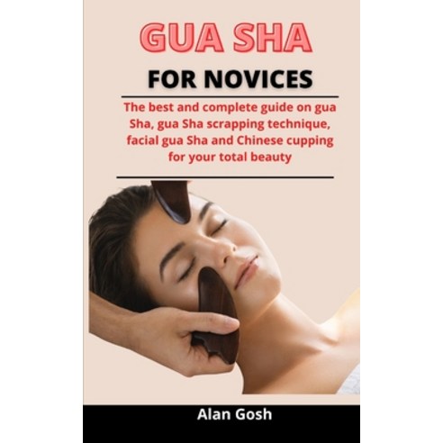 Gua Sha For Novices: The Best And Complete Guide On Gua Sha Gua Sha Scrapping Technique Facial Gua... Paperback, Independently Published, English, 9798733822761