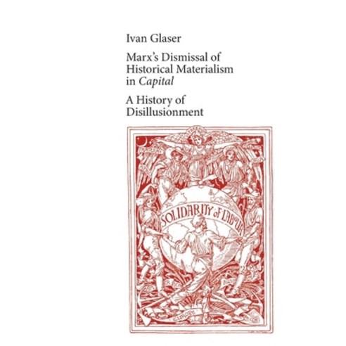 (영문도서) Marx''s Dismissal of Historical Materialism in ''Capital'': A History of Disillusionment Paperback, Independently Published