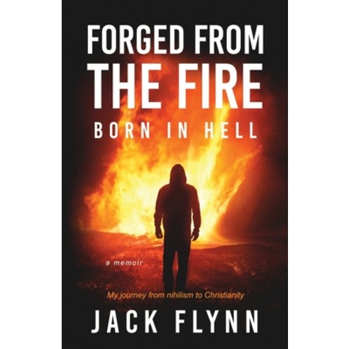 Forged From The Fire - Born In Hell: a memoir (My Journey From Nihilism yo Christianity) Paperback, Independently Published, English, 9798720451349