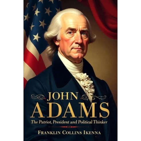 (영문도서) John Adams: The Patriot President and Political Thinker Paperback, Independently Published, English, 9798308591283