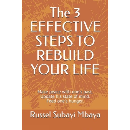 The 3 EFFECTIVE STEPS TO REBUILD YOUR LIFE: Make peace with one''s past. Update his state of mind. Fe... Paperback, Independently Published