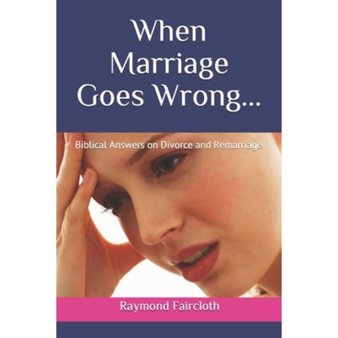 When Marriage Goes Wrong...: Biblical Answers on Divorce and Remarriage Paperback, Independently Published