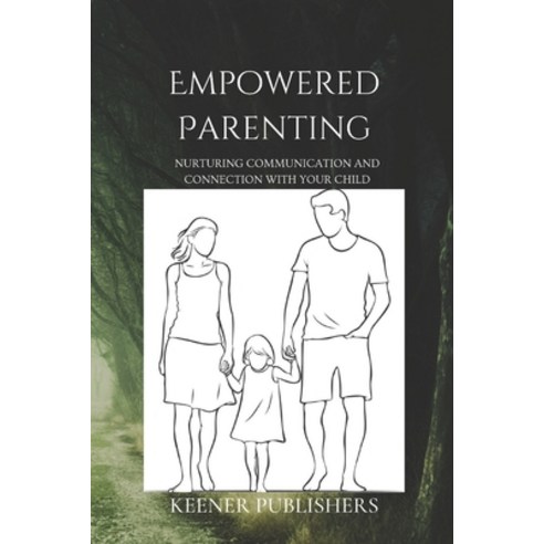 (영문도서) Empowered Parenting: Nurturing Communication and Connection with Your Child Paperback, Independently Published, English, 9798327929319