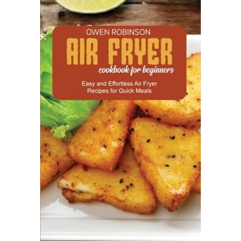 Air Fryer Cookbook for Beginners: Easy and Effortless Air Fryer Recipes for Quick Meals Paperback, Owen Robinson, English, 9781801740784