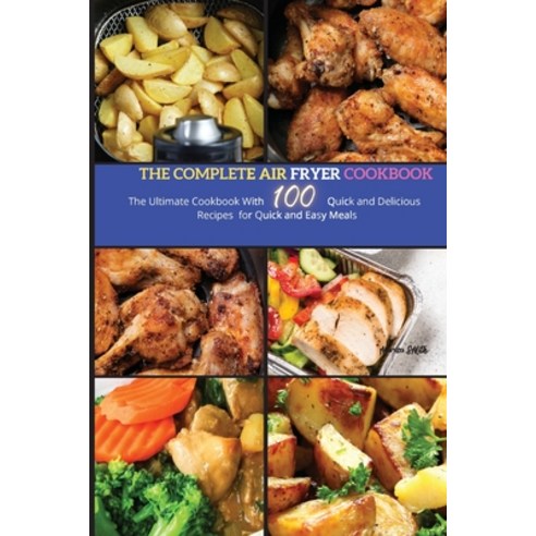 The Complete Air Fryer Cookbook: The Ultimate Cookbook With 100 Quick and Delicious Recipes for Quic... Paperback, Mikcorp Ltd., English, 9781802089585