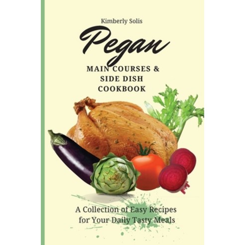 (영문도서) Pegan Main Courses and Side Dish Cookbook: A Collection of Easy ...