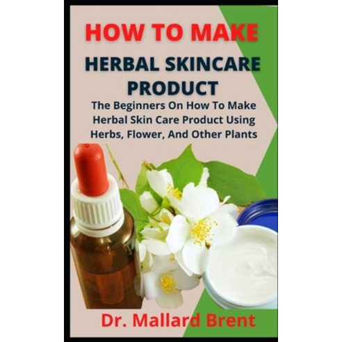 (영문도서) How To Make Herbal Skincare Product: The Beginners Guide On How To Make Herbal Skincare Produ... Paperback, Independently Published, English, 9798460148387