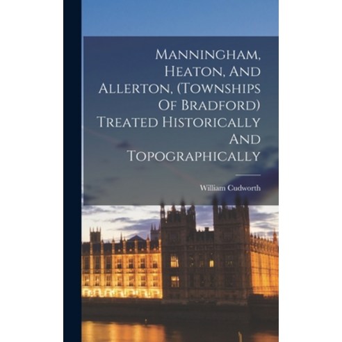 (영문도서) Manningham Heaton And Allerton (townships Of Bradford) Treated Historically And Topographi... Hardcover, Legare Street Press, English, 9781016011037