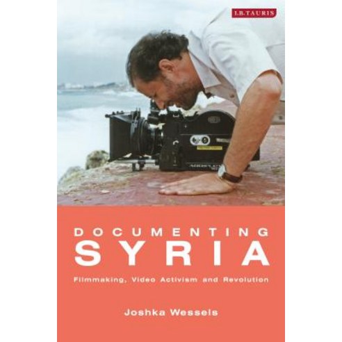 Documenting Syria: Film-making Video Activism and Revolution Hardcover, Bloomsbury Publishing PLC
