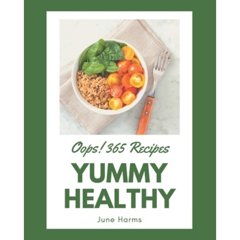 Oops! 365 Yummy Healthy Recipes: The Best Yummy Healthy Cookbook on Earth Paperback, Independently Published