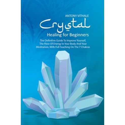 Crystal Healing for Beginners: The Definitive Guide To Improve Yourself The Flow Of Energy In Your ... Paperback, Antony Vithale, English, 9781802216035