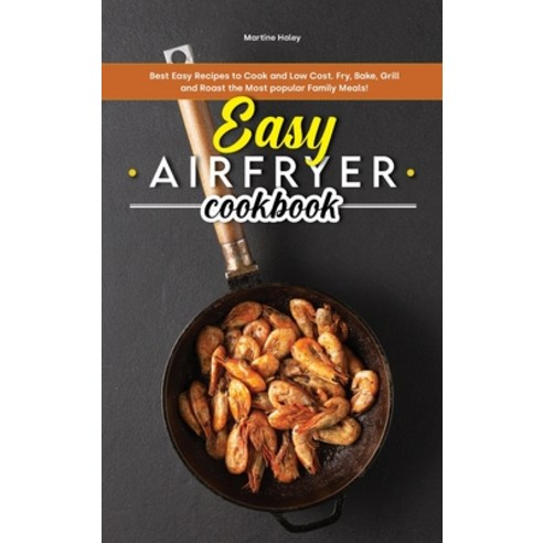 Easy Air Fryer Cookbook: Best Easy Recipes to Cook and Low Cost. Fry Bake Grill and Roast the Most... Hardcover, Martine Haley, English, 9781801838078