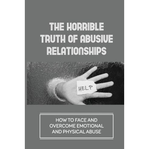 (영문도서) The Horrible Truth Of Abusive Relationships: How To Face And Overcome Emotional And Physical ... Paperback, Independently Published, English, 9798530600371