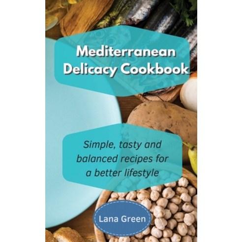 Mediterranean Delicacy Cookbook: Simple tasty and balanced recipes for a better lifestyle Hardcover, Lana Green, English, 9781801902816