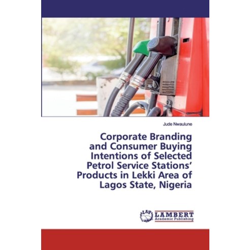 Corporate Branding and Consumer Buying Intentions of Selected Petrol Service Stations'' Products in L... Paperback, LAP Lambert Academic Publishing