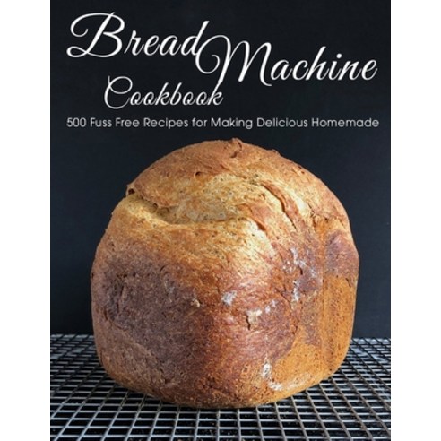 Bread Machine Cookbook: 500 Fuss Free Recipes for Making Delicious Homemade Paperback, Independently Published, English, 9798748919142