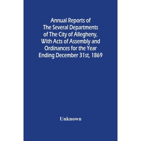 Annual Reports Of The Several Departments Of The City Of Allegheny With Acts Of Assembly And Ordina... Paperback, Alpha Edition, English, 9789354487804