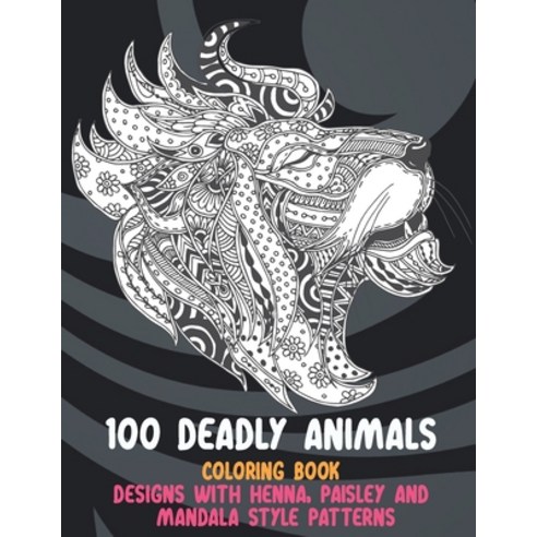 100 Deadly Animals - Coloring Book - Designs with Henna Paisley and Mandala Style Patterns Paperback, Independently Published