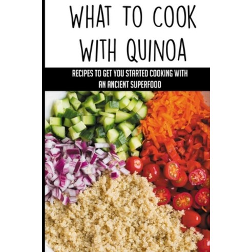 (영문도서) What To Cook With Quinoa: Recipes To Get You Started Cooking With An Ancient Superfood: Quino... Paperback, Independently Published, English, 9798532513518