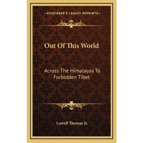 Out Of This World: Across The Himalayas To Forbidden Tibet Hardcover, Kessinger Publishing