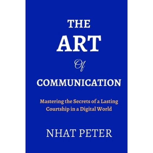 (영문도서) The Art of Communication: Mastering the Secrets of a Lasting Courtship in a Digital World Paperback, Independently Published, English, 9798376197837