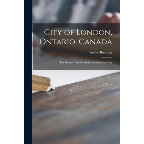 (영문도서) City of London Ontario Canada [microform]: the Pioneer Period and the London of To-day Paperback, Legare Street Press, English, 9781014595959