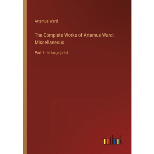 (영문도서) The Complete Works of Artemus Ward; Miscellaneous: Part 7 - in large print Paperback, Outlook Verlag, English, 9783368325008