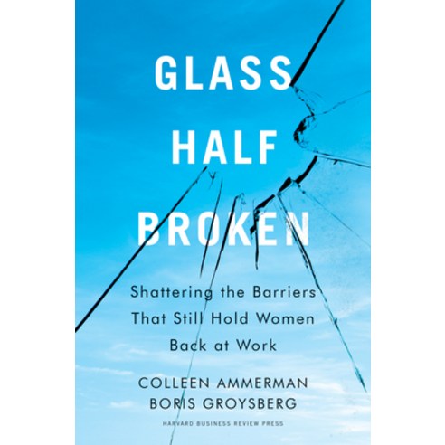 Glass Half-Broken: Shattering the Barriers That Still Hold Women Back at Work Hardcover, Harvard Business Review Press