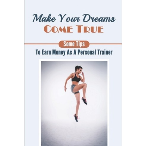 (영문도서) Make Your Dreams Come True: Some Tips To Earn Money As A Personal Trainer: How To Attract You... Paperback, Independently Published, English, 9798544303244