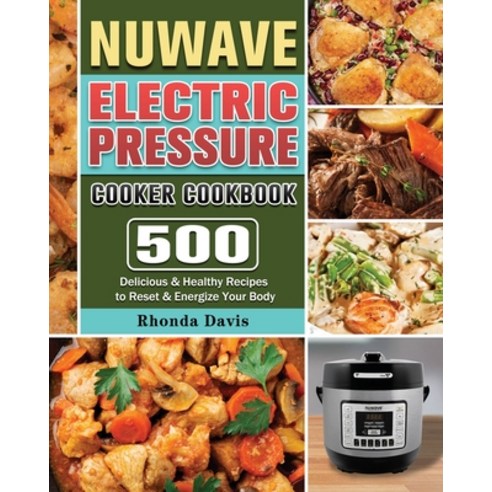 NUWAVE Electric Pressure Cooker Cookbook: 500 Delicious & Healthy Recipes to Reset & Energize Your Body Paperback, Rhonda Davis, English, 9781801667715