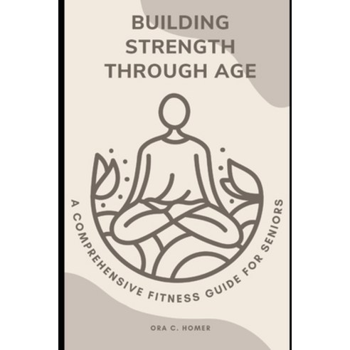 (영문도서) Building StrengthThrough Age: A Comprehensive Fitness Guide for Seniors Paperback, Independently Published, English, 9798853665682